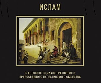 Ислам в фотоколлекции Императорского православного палестинского общества/ Каталог выставки